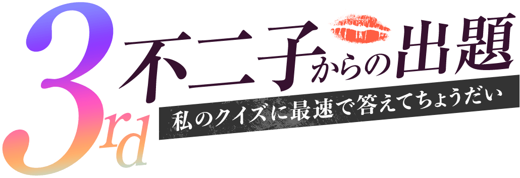 不二子からの出題！私のクイズに最速で答えてちょうだい！