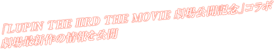 「LUPIN THE ⅢRD THE MOVIE 劇場公開記念」コラボ劇場最新作の情報を公開